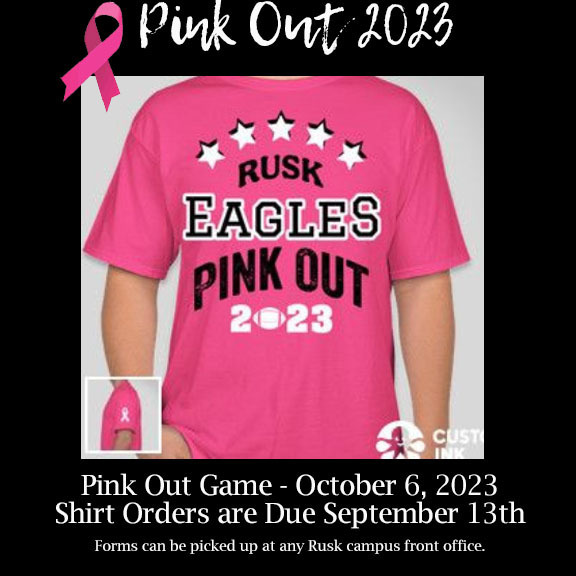 Pink Out 2023 Rusk Eagles Pink Out 2023.  Pink Out Game - October 6, 2023. Shirt Orders are Due September 13th. Forms can be picked up at any Rusk campus front office. 